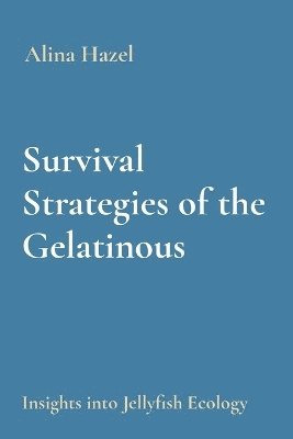 Alina Hazel - Survival Strategies of the Gelatinous: Insights into Jellyfish Ecology, Häftad