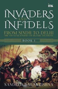 bokomslag Invaders and Infidels: From Sindh to Delhi: The 500Year Journey of Islamic Invasions