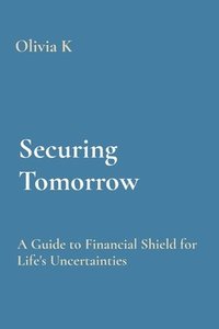 bokomslag Securing Tomorrow: A Guide to Financial Shield for Life's Uncertainties