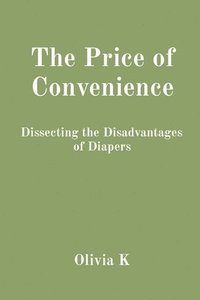 bokomslag The Price of Convenience: Dissecting the Disadvantages of Diapers