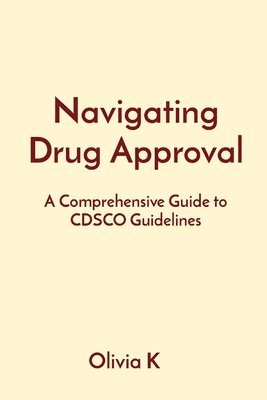Olivia K - Navigating Drug Approval: A Comprehensive Guide to CDSCO Guidelines, Häftad