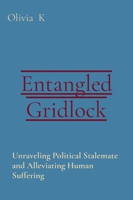 Olivia K - Entangled Gridlock: Unraveling Political Stalemate and Alleviating Human Suffering, Häftad