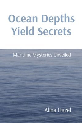 Alina Hazel - Ocean Depths Yield Secrets: Maritime Mysteries Unveiled, Häftad