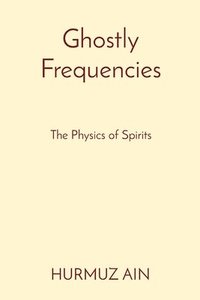 bokomslag Ghostly Frequencies: The Physics of Spirits