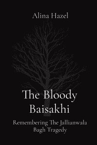 bokomslag The Bloody Baisakhi: Remembering The Jallianwala Bagh Tragedy