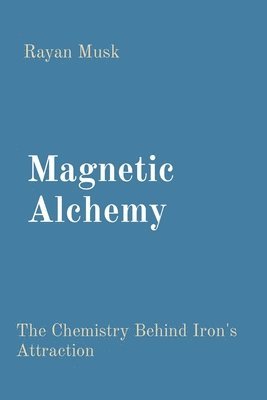 bokomslag Magnetic Alchemy: The Chemistry Behind Iron's Attraction