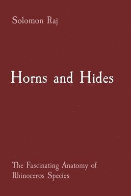 Solomon Raj - Horns and Hides: The Fascinating Anatomy of Rhinoceros Species, Häftad