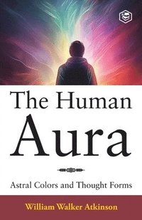 bokomslag The Human Aura: Astral Colors and Thought Forms
