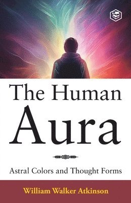 bokomslag The Human Aura: Astral Colors and Thought Forms