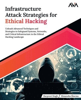 Harpreet Singh, Himanshu Sharma - Infrastructure Attack Strategies for Ethical Hacking, Häftad