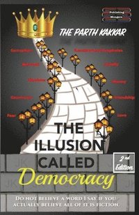 bokomslag The Illusion Called Democracy: Do not believe a word I say if you actually believe all of it is fiction