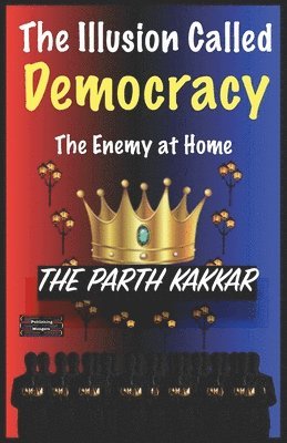 bokomslag The Illusion Called Democracy The Enemy at Home: It is time you believed everything I have to say