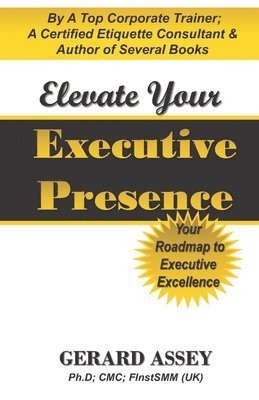 Gerard Assey - Elevate Your Executive Presence- Your Roadmap to Executive Excellence, Häftad