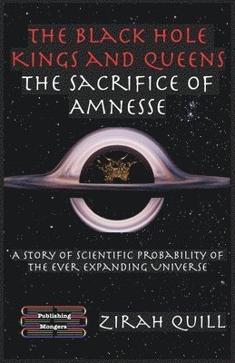 bokomslag The Black Hole Kings & Queens - The Sacrifice of Amnesse: A Story of Scientific Probability of the Ever expanding Universe