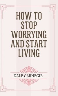 bokomslag How to Stop Worrying and Start Living