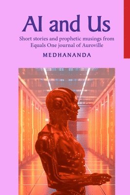 bokomslag AI and Us: Short stories and prophetic musings from Equals One journal of Auroville