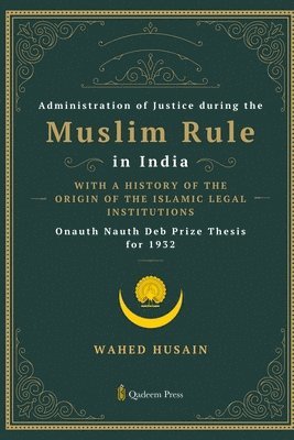 Wahed Husain - Administration of Justice during the Muslim Rule in India - With a history of the origin of the Islamic legal institutions, Häftad