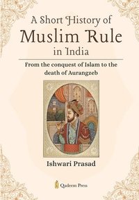 bokomslag A Short History of Muslim Rule in India: From the conquest of Islam to the death of Aurangzeb