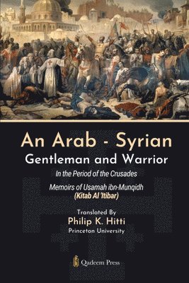 An Arab - Syrian Gentleman and Warrior - In the Period of the Crusades: Memoirs of Usamah ibn-Munqidh (Kitab Al 'Itibar) 1