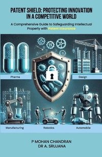 bokomslag Patent Shield: Protecting Innovation in a Competitive World A Comprehensive Guide to Safeguarding Intellectual Property with Patent Insurance