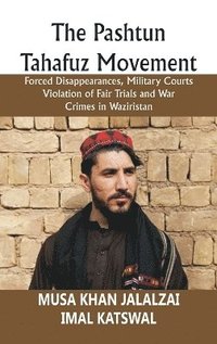 bokomslag The Pashtun Tahafuz Movement: Forced Disappearances, Military Courts Violation of Fair Trials and War Crimes in Waziristan