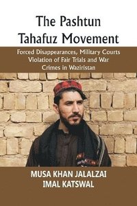 bokomslag The Pashtun Tahafuz Movement: Forced Disappearances, Military Courts Violation of Fair Trials and War Crimes in Waziristan