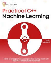 bokomslag Practical C++ Machine Learning: Hands-on strategies for developing simple machine learning models using C++ data structures and libraries