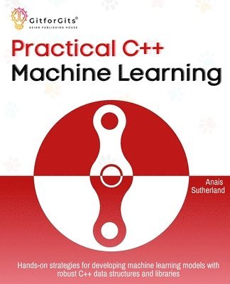 bokomslag Practical C++ Machine Learning: Hands-on strategies for developing simple machine learning models using C++ data structures and libraries