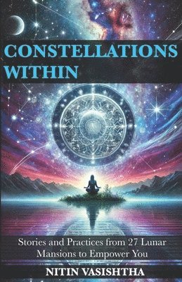 Nitin Vasishtha - Constellations Within: Stories and Practices from 27 Lunar Mansions to Empower You, Häftad