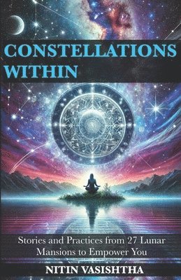 Constellations Within: Stories and Practices from 27 Lunar Mansions to Empower You 1