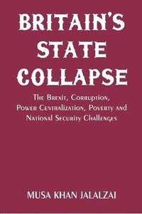 bokomslag Britain's State Collapse: The Brexit, Corruption, Power Centralization, Poverty and National Security Challenges