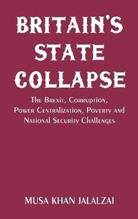 bokomslag Britain's State Collapse: The Brexit, Corruption, Power Centralization, Poverty and National Security Challenges