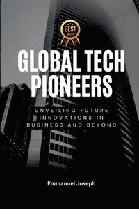 bokomslag Global Tech Pioneers, Unveiling Future Innovations in Business and Beyond