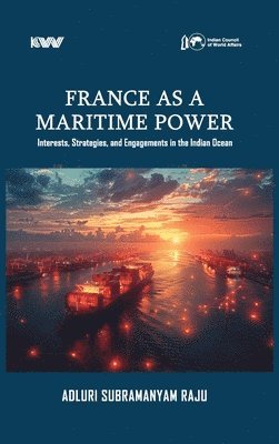 Adluri Subramanyam Raju - France as a Maritime Power: Interests, Strategies, and Engagements in the Indian Ocean, Inbunden