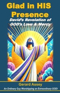 bokomslag Glad in HIS Presence: David's Revelation of GOD's Love & Mercy: #DavidInTheBible #FindingJoyInGod'sPresence #ThePowerOfWorshipAndPraise #LessonsFromKi
