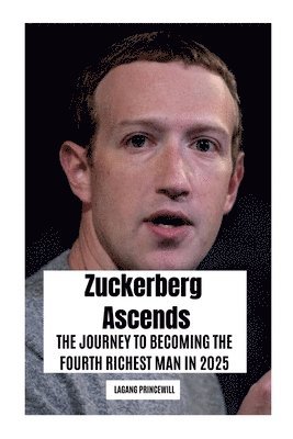 bokomslag Zuckerberg Ascends: The Journey to Becoming the Fourth Richest Man in 2025