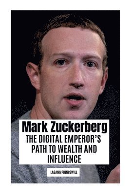 bokomslag Mark Zuckerberg: The Digital Emperor's Path to Wealth and Influence