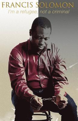 Francis Solomon - I'm a Refugee, Not a Criminal, Häftad