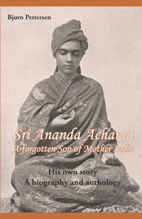 bokomslag Sri Ananda Acharya - A Forgotten Son of Mother India: His own story. A biography and anthology.