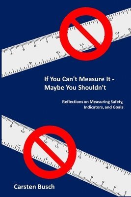 Carsten Busch - If You Can't Measure It... Maybe You Shouldn't: Reflections on Measuring Safety, Indicators, and Goals, Häftad