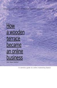 bokomslag How A Wooden Terrace Became An Online Business: A Winners Guide To Online Marketing