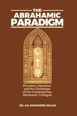 bokomslag The Abrahamic Paradigm: Pluralism, Salvation, and the Challenges of the Contemporary Abrahamic Trialogue