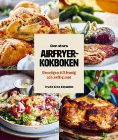Trude Eide Straume - Den stora Airfryerkokboken : Genvägen till frasig och saftig mat, Inbunden
