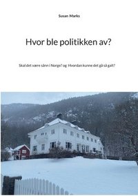 bokomslag Hvor ble politikken av?: Eller skal det være sånn i Norge? Og Hvordan kunne det gå så galt?