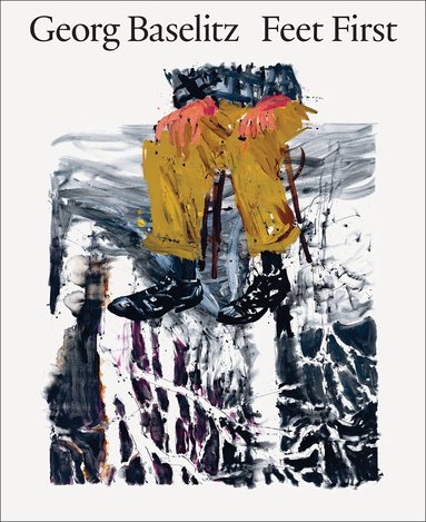 Jon-Ove Steihaug, Christian Weikop, Sverre Wyller, Georg Baselitz, Heidi Bale Amundsen - Georg Baselitz: Feet First, Inbunden