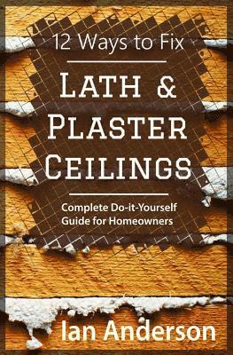 12 Ways to Fix Lath and Plaster Ceilings: Complete Do-it-Yourself Guide for Homeowners 1