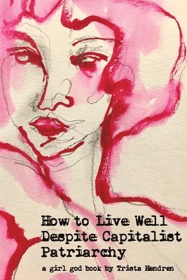 Trista Hendren - How to Live Well Despite Capitalist Patriarchy, Häftad