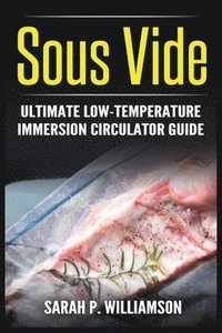 bokomslag Sous Vide: Ultimate Low-Temperature Immersion Circulator Guide (Modern Technique, Step-by-Step Instructions, Cooking Through Science)