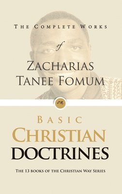 The Complete Works of Zacharias Tanee Fomum on Basic Christian Doctrine 1