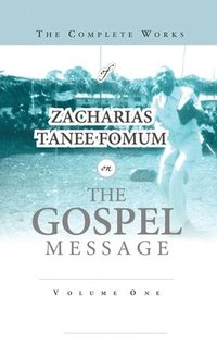 bokomslag The Complete Works of Zacharias Tanee Fomum on the Gospel Message